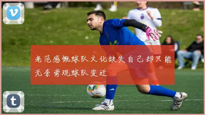 老范感慨球队文化缺失自己却只能无奈旁观球队变迁