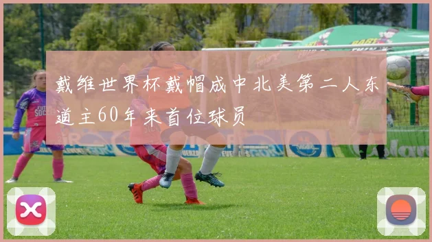 戴维世界杯戴帽成中北美第二人东道主60年来首位球员