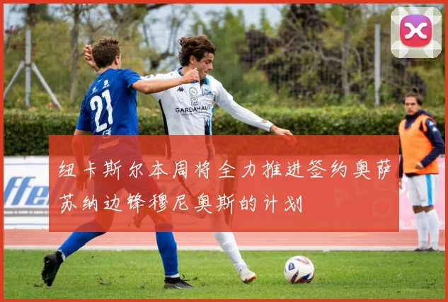 纽卡斯尔本周将全力推进签约奥萨苏纳边锋穆尼奥斯的计划