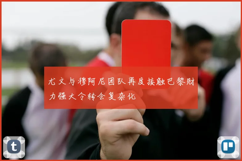 尤文与穆阿尼团队再度接触巴黎财力强大令转会复杂化