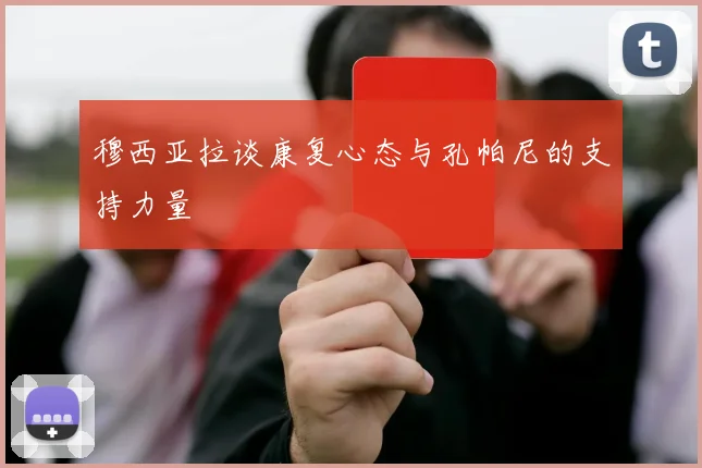 穆西亚拉谈康复心态与孔帕尼的支持力量