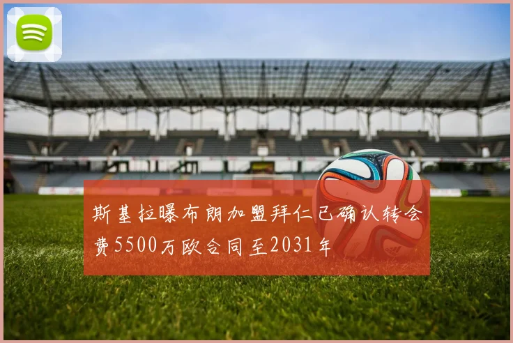 斯基拉曝布朗加盟拜仁已确认转会费5500万欧合同至2031年