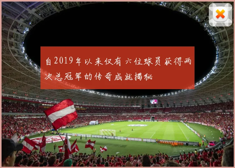 自2019年以来仅有六位球员获得两次总冠军的传奇成就揭秘