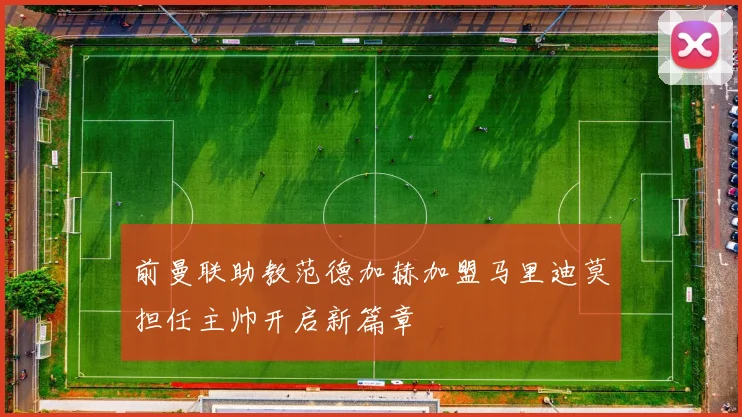 前曼联助教范德加赫加盟马里迪莫担任主帅开启新篇章